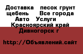 Доставка , песок грунт щебень . - Все города Авто » Услуги   . Красноярский край,Дивногорск г.